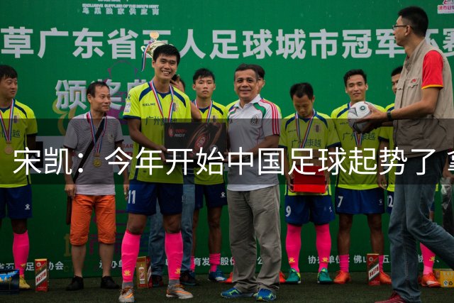 宋凯：今年开始中国足球起势了 拿了两个亚军不是偶然
