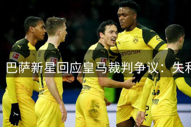 巴萨新星回应皇马裁判争议：失利责任在己方